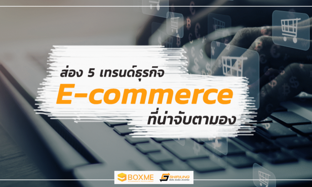 ส่อง 5 เทรนด์ธุรกิจ E-commerce ที่น่าจับตามอง (ยุค New Normal)