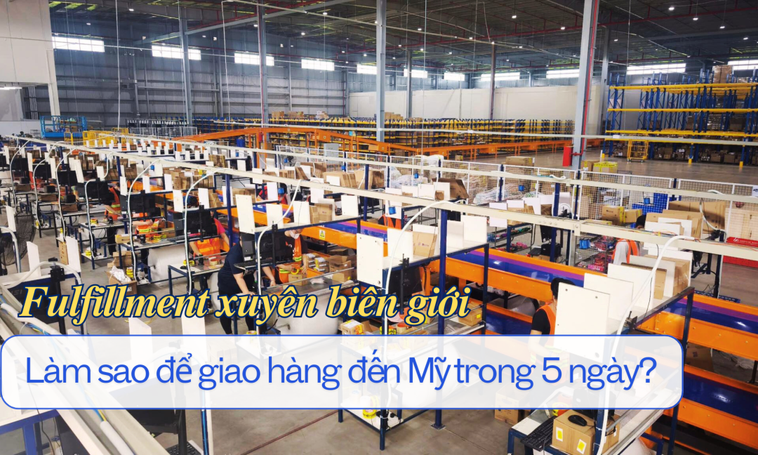 Fulfillment xuyên biên giới – Làm sao để giao hàng đến Mỹ trong 5 ngày?