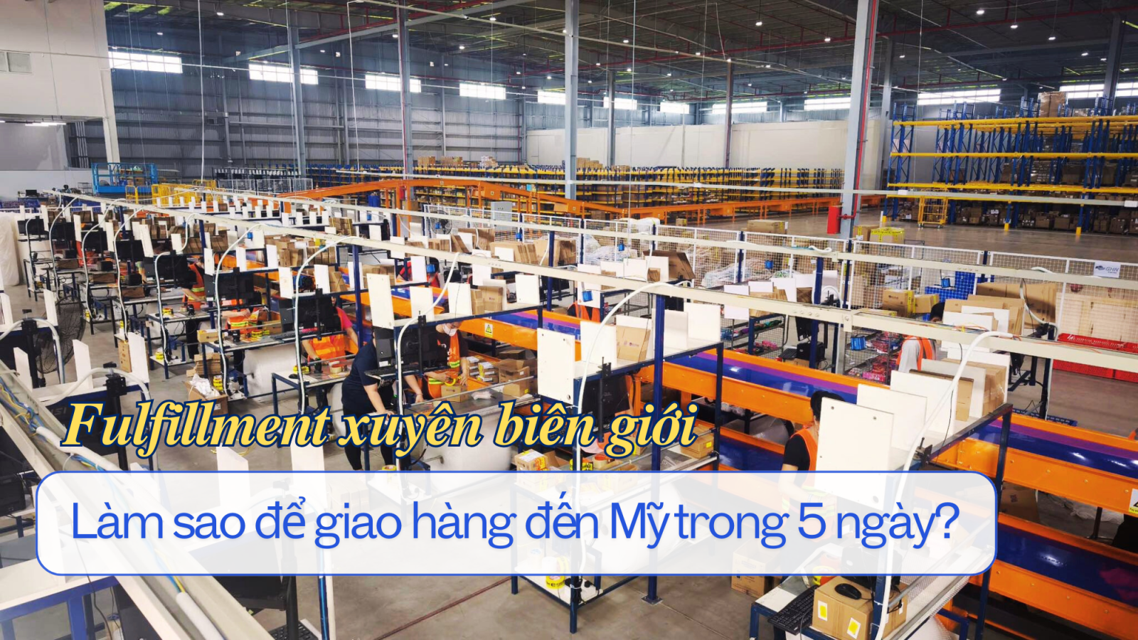 Fulfillment xuyên biên giới – Làm sao để giao hàng đến Mỹ trong 5 ngày?
