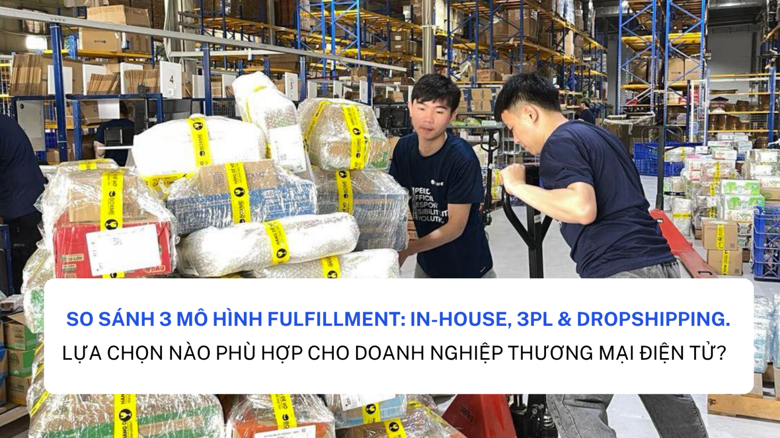 So sánh 3 mô hình Fulfillment: In-house, 3PL & Dropshipping. Lựa chọn nào phù hợp cho doanh nghiệp thương mại điện tử?
