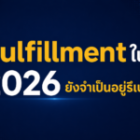 Fulfillment ในปี 2026 ยังจำเป็นอยู่รึเปล่า? 