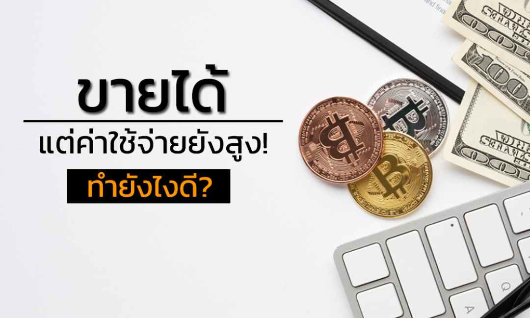 ขายได้ แต่ค่าใช้จ่ายยังสูง! ทำยังไงดี?