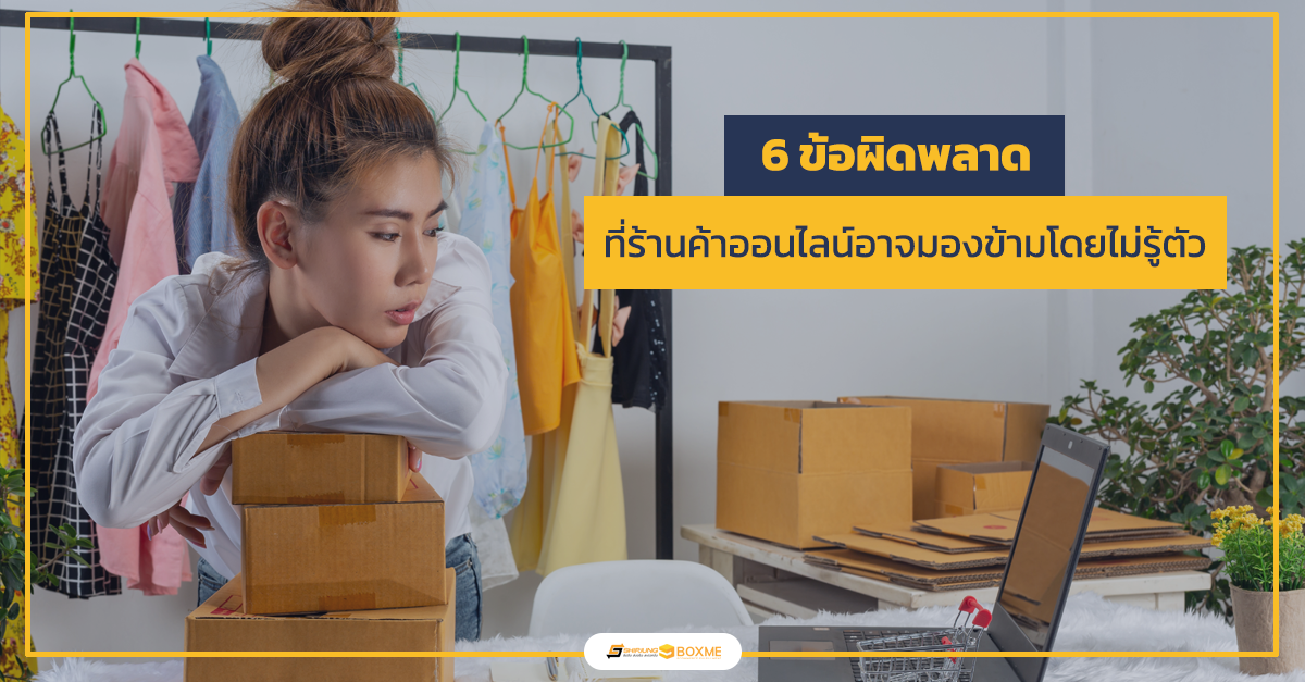 6 ข้อผิดพลาด ที่ร้านค้าออนไลน์อาจมองข้ามโดยไม่รู้ตัว