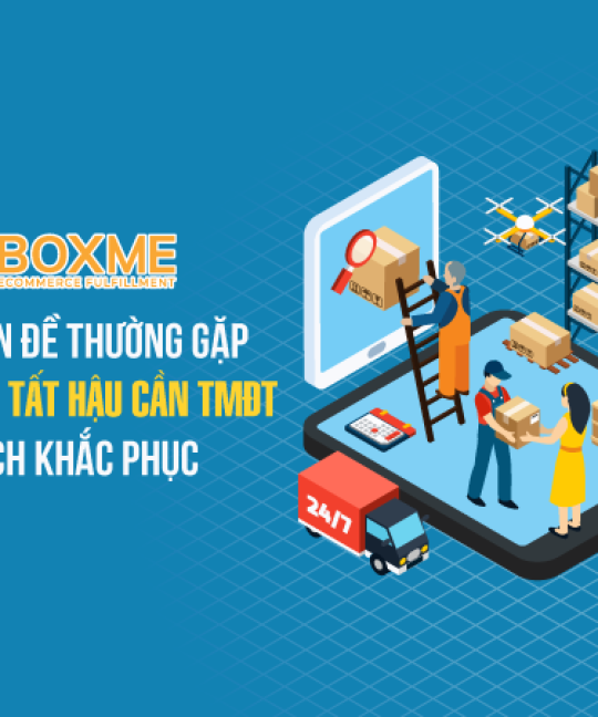 Những Vấn Đề Thường Gặp Trong Hoàn Tất Hậu Cần TMĐT Và Cách Khắc Phục