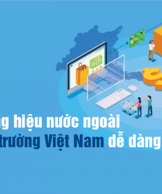 3 cách thương hiệu nước ngoài có thể dễ dàng gia nhập thị trường Việt Nam