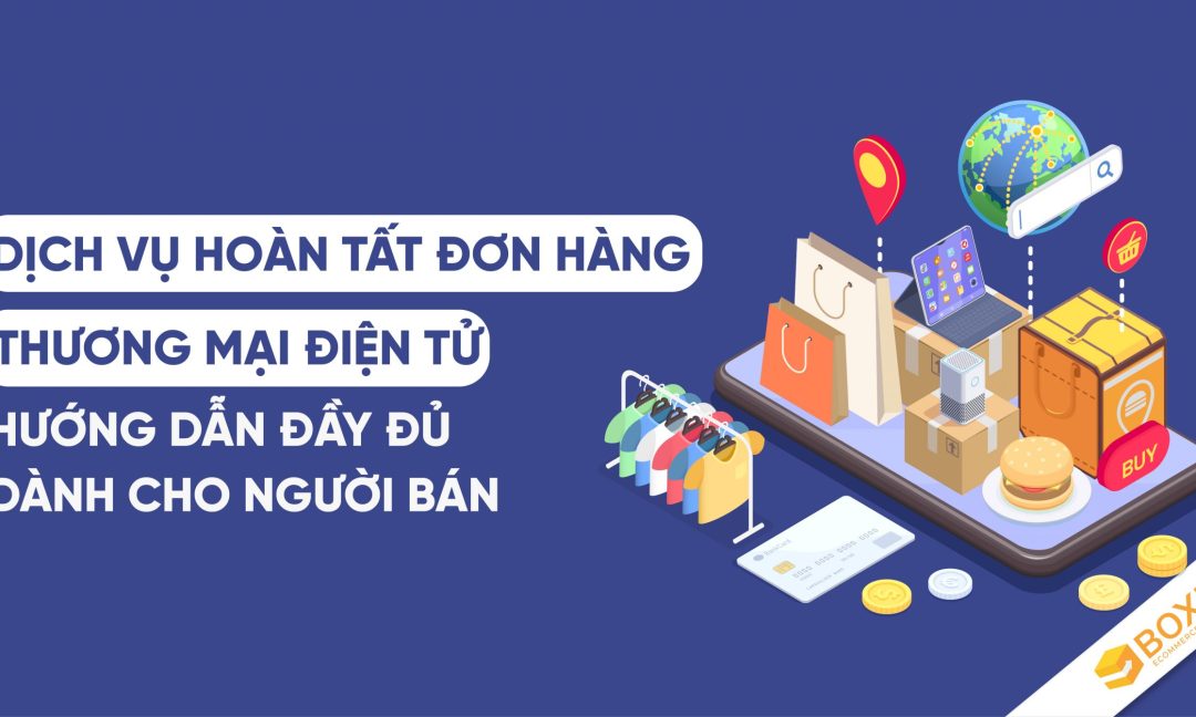Dịch vụ hoàn tất đơn hàng thương mại điện tử ( E-commerce Fulfillment): Hướng dẫn đầy đủ cho người bán